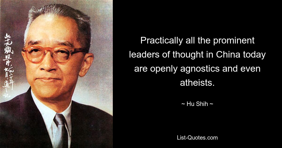 Practically all the prominent leaders of thought in China today are openly agnostics and even atheists. — © Hu Shih