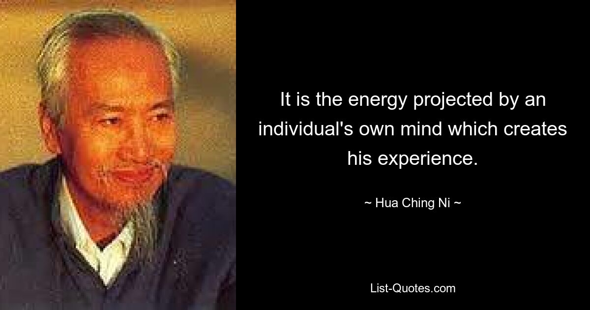 It is the energy projected by an individual's own mind which creates his experience. — © Hua Ching Ni