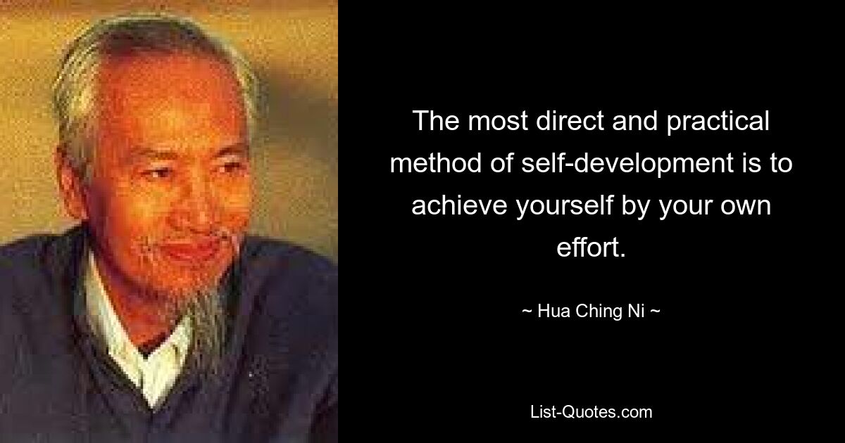 The most direct and practical method of self-development is to achieve yourself by your own effort. — © Hua Ching Ni