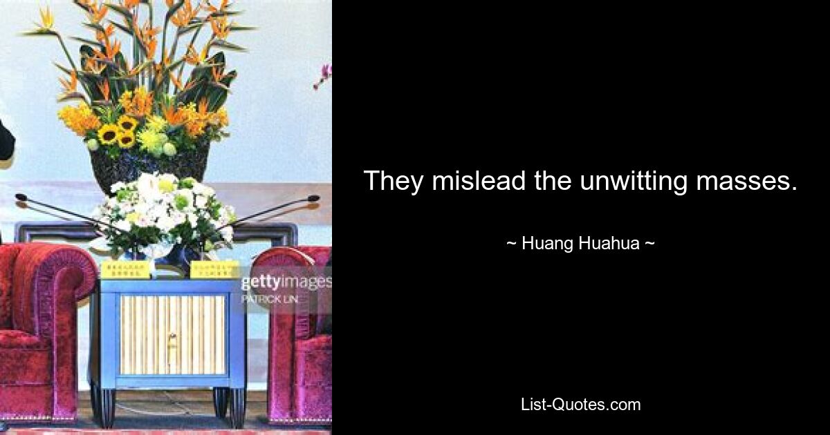 They mislead the unwitting masses. — © Huang Huahua