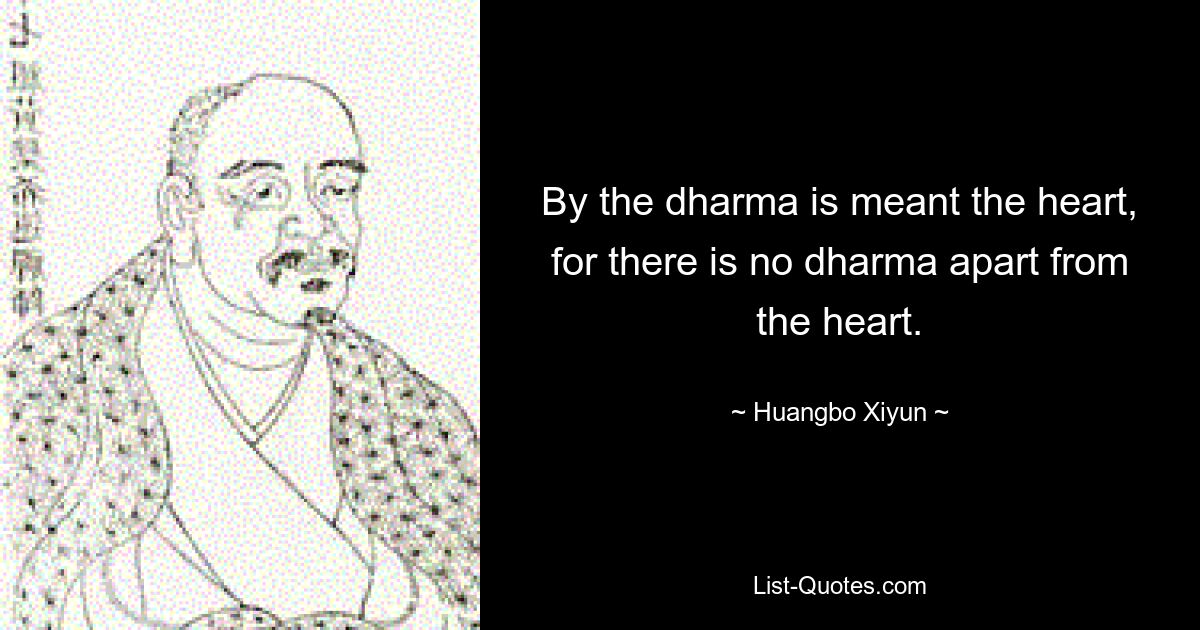 By the dharma is meant the heart, for there is no dharma apart from the heart. — © Huangbo Xiyun