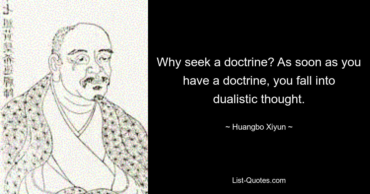 Why seek a doctrine? As soon as you have a doctrine, you fall into dualistic thought. — © Huangbo Xiyun