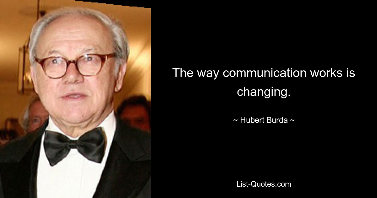 The way communication works is changing. — © Hubert Burda