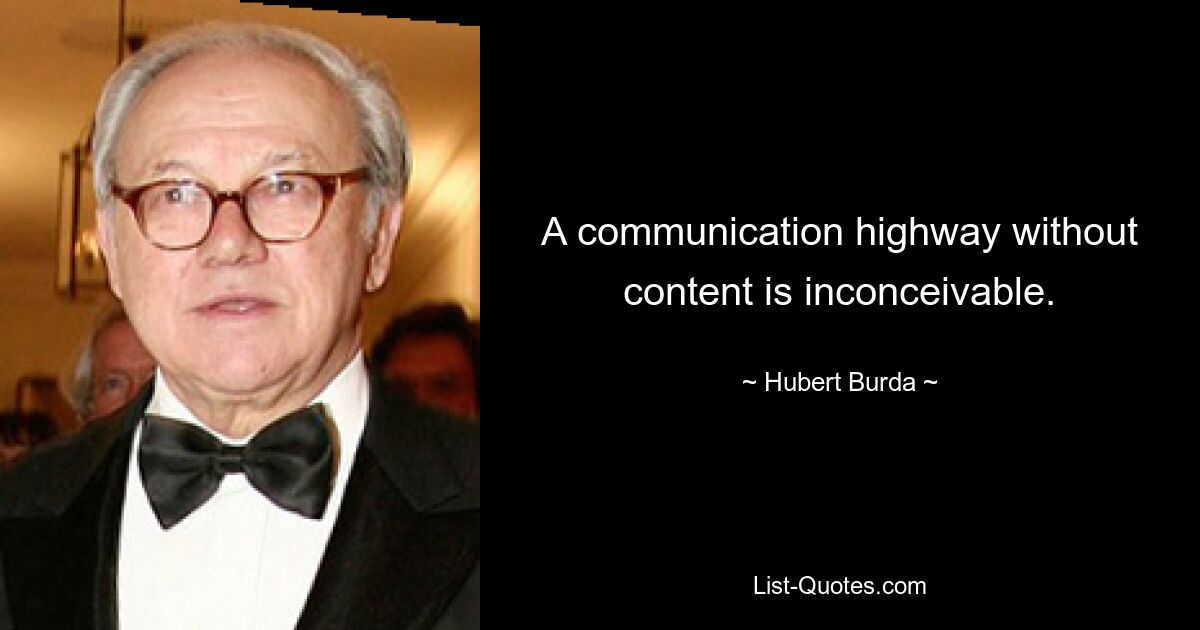 A communication highway without content is inconceivable. — © Hubert Burda