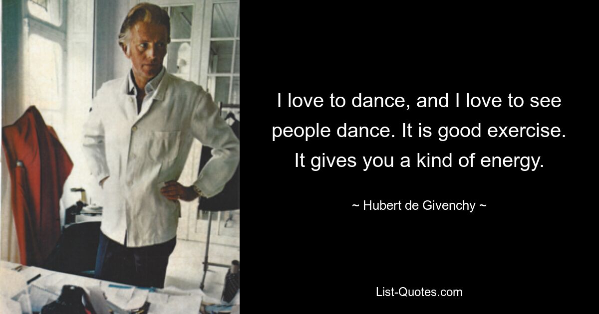 Ich liebe es zu tanzen und ich liebe es, Menschen tanzen zu sehen. Es ist eine gute Übung. Es gibt dir eine Art Energie. — © Hubert de Givenchy