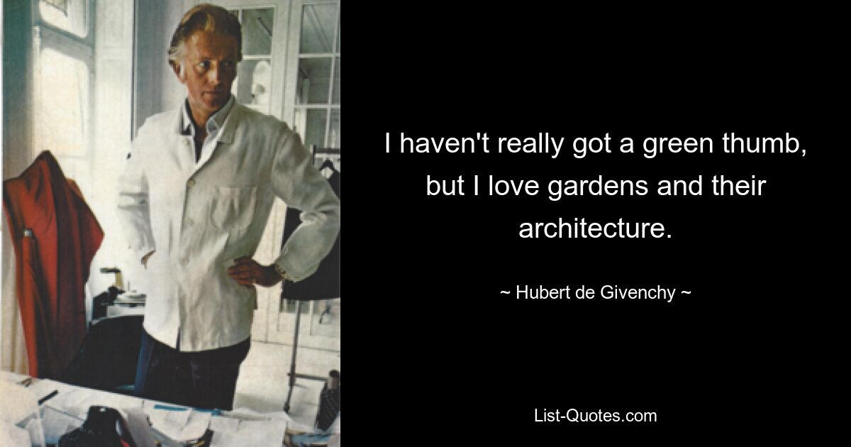 Ich habe nicht wirklich einen grünen Daumen, aber ich liebe Gärten und ihre Architektur. — © Hubert de Givenchy