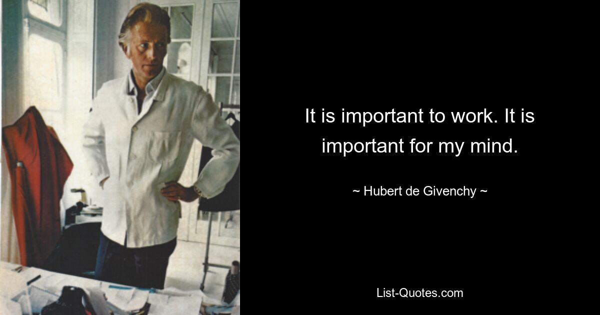 It is important to work. It is important for my mind. — © Hubert de Givenchy