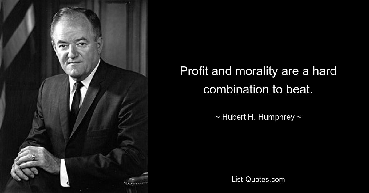 Profit and morality are a hard combination to beat. — © Hubert H. Humphrey