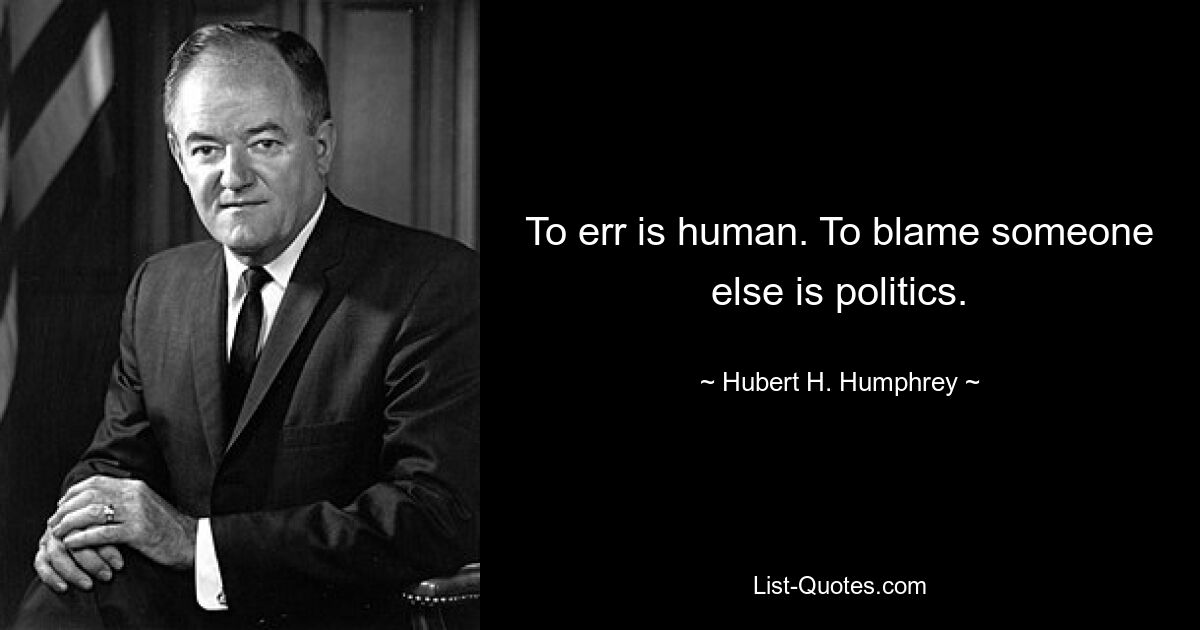 To err is human. To blame someone else is politics. — © Hubert H. Humphrey