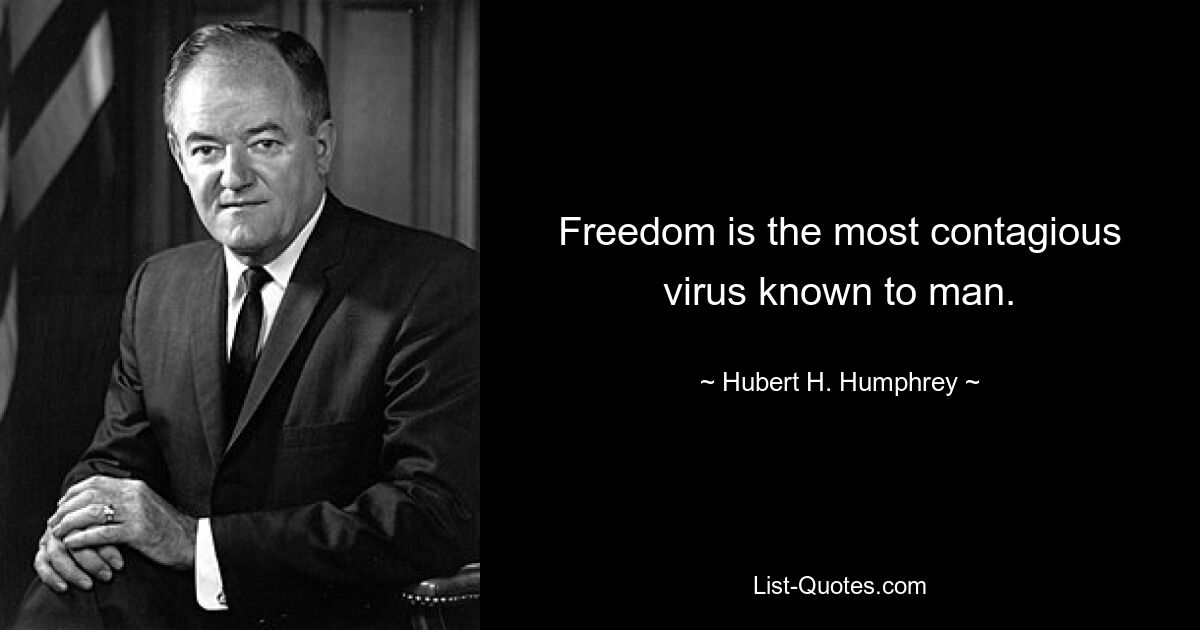 Freedom is the most contagious virus known to man. — © Hubert H. Humphrey