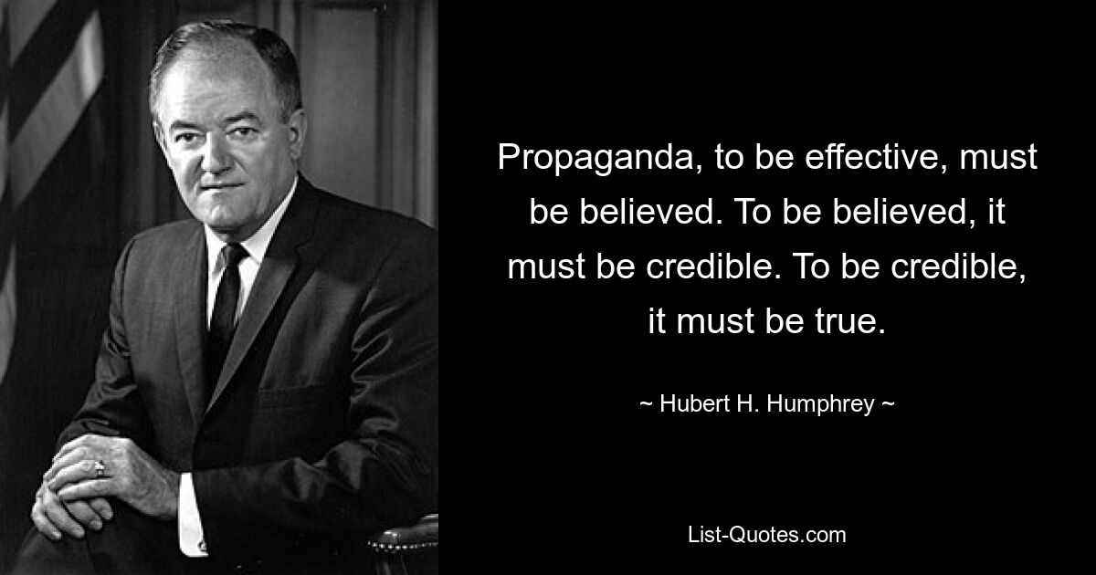 Чтобы пропаганда была эффективной, нужно, чтобы ей верили. Чтобы поверить, нужно быть правдоподобным. Чтобы быть правдоподобным, оно должно быть правдой. — © Хьюберт Х. Хамфри