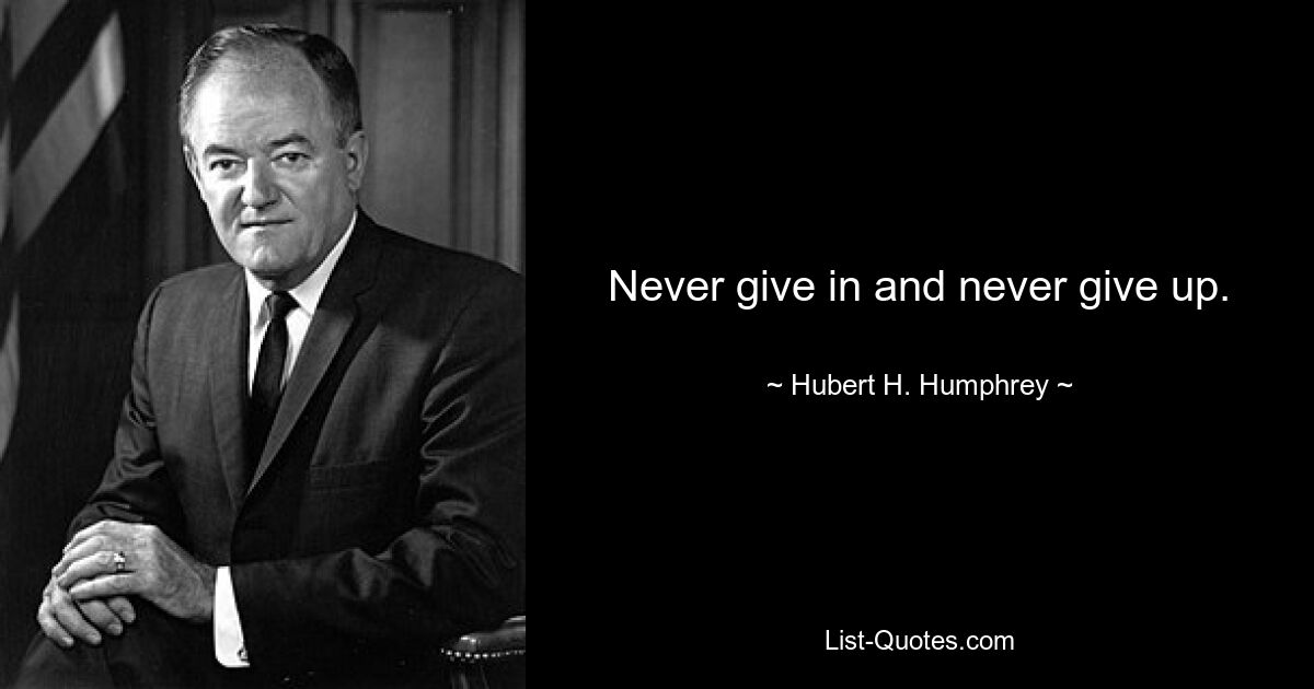 Never give in and never give up. — © Hubert H. Humphrey