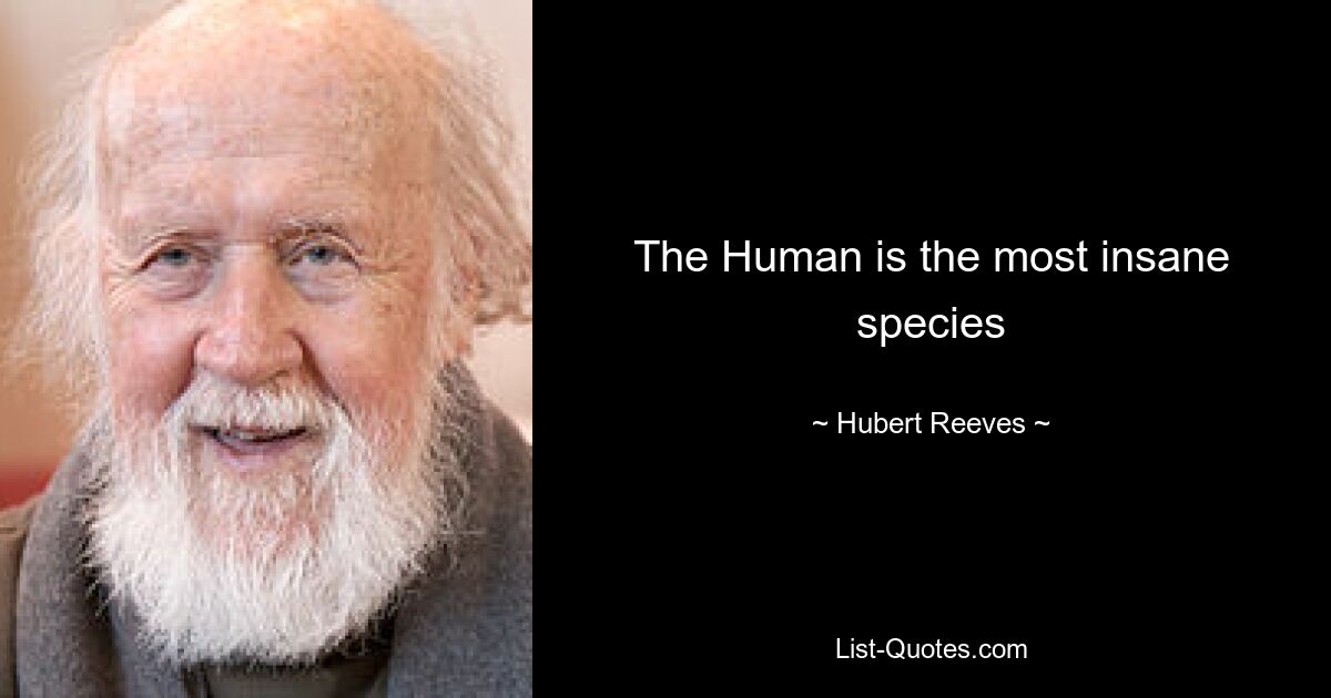 The Human is the most insane species — © Hubert Reeves