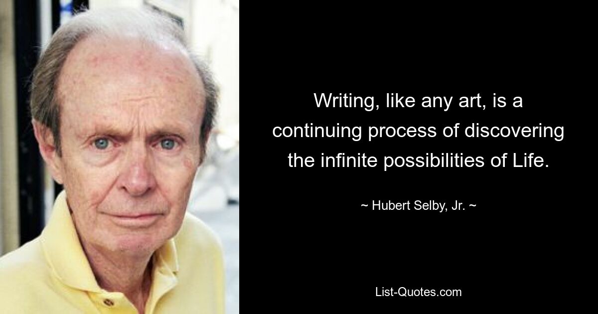Письмо, как и любое искусство, — это непрерывный процесс открытия безграничных возможностей Жизни. — © Хьюберт Селби-младший. 