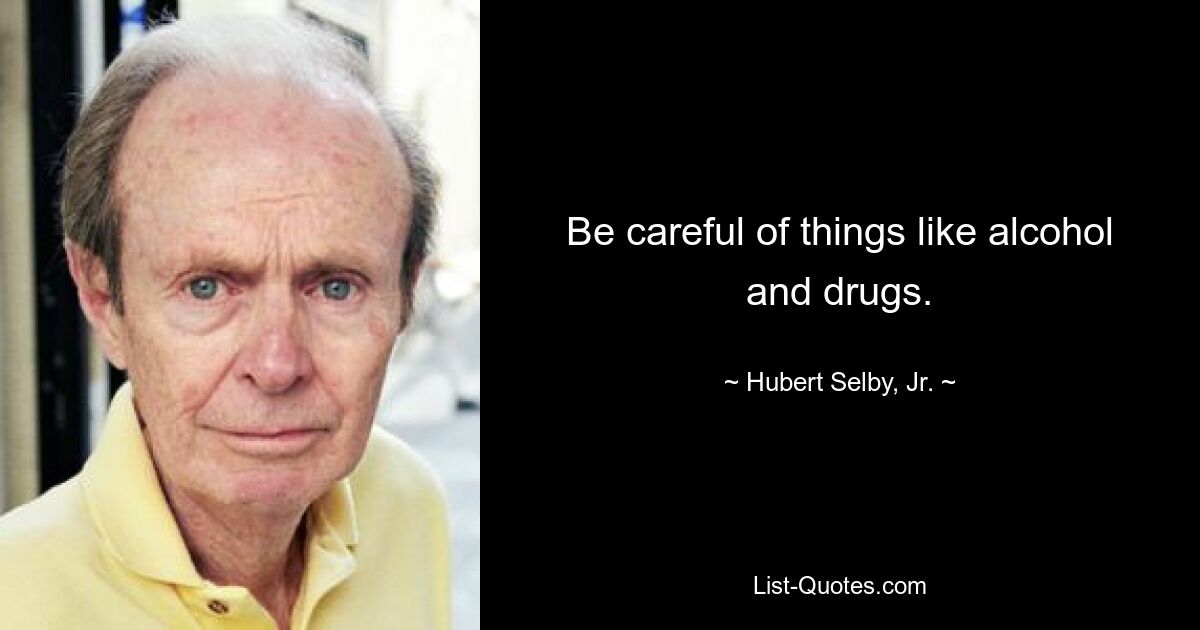 Be careful of things like alcohol and drugs. — © Hubert Selby, Jr.