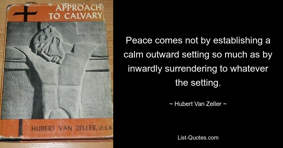 Мир приходит не столько за счет установления спокойной внешней обстановки, сколько за счет внутренней капитуляции перед любой обстановкой. — © Хуберт Ван Зеллер 