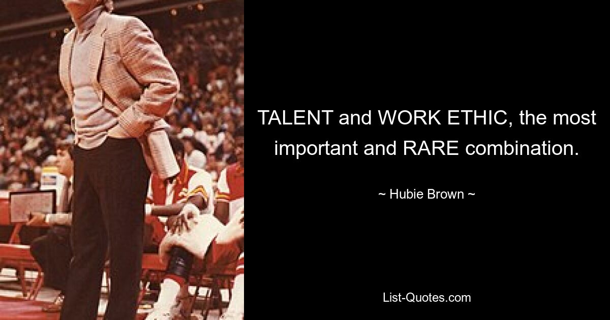 TALENT and WORK ETHIC, the most important and RARE combination. — © Hubie Brown