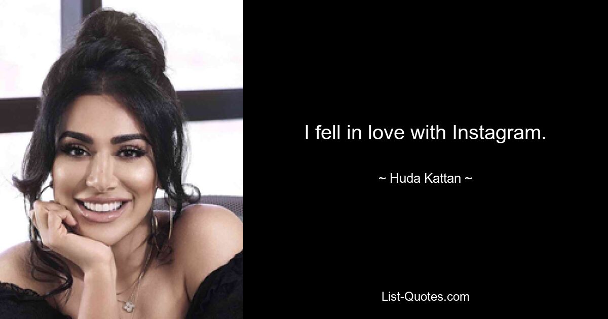 I fell in love with Instagram. — © Huda Kattan