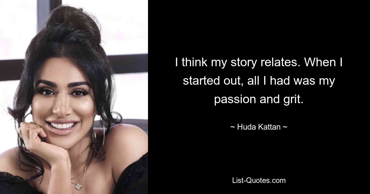 I think my story relates. When I started out, all I had was my passion and grit. — © Huda Kattan