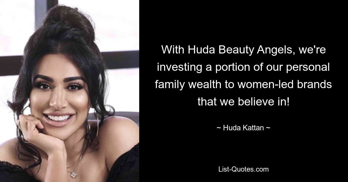 With Huda Beauty Angels, we're investing a portion of our personal family wealth to women-led brands that we believe in! — © Huda Kattan