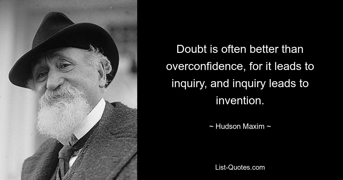 Doubt is often better than overconfidence, for it leads to inquiry, and inquiry leads to invention. — © Hudson Maxim