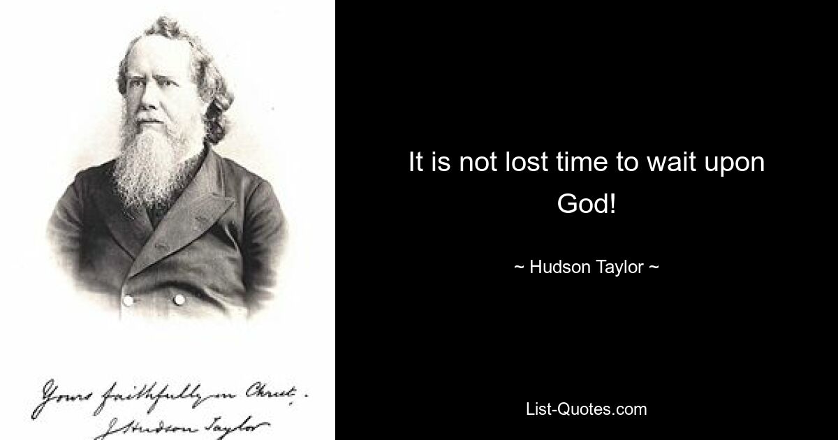 It is not lost time to wait upon God! — © Hudson Taylor