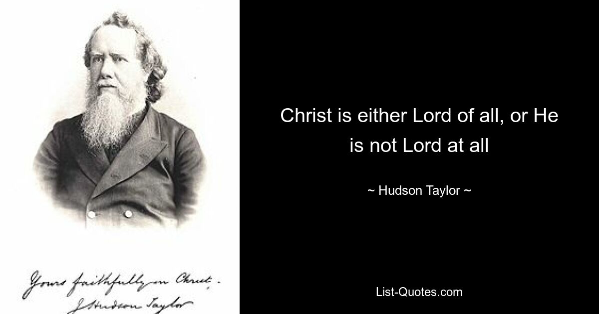 Christ is either Lord of all, or He is not Lord at all — © Hudson Taylor