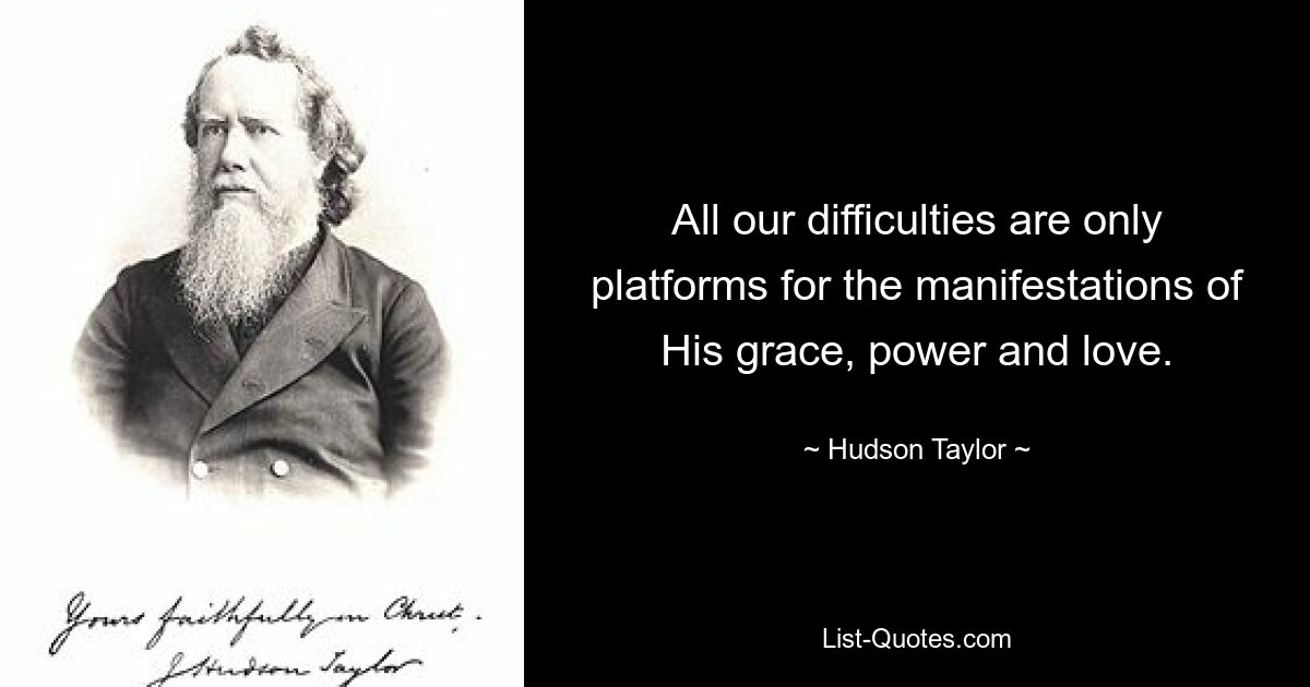 All our difficulties are only platforms for the manifestations of His grace, power and love. — © Hudson Taylor