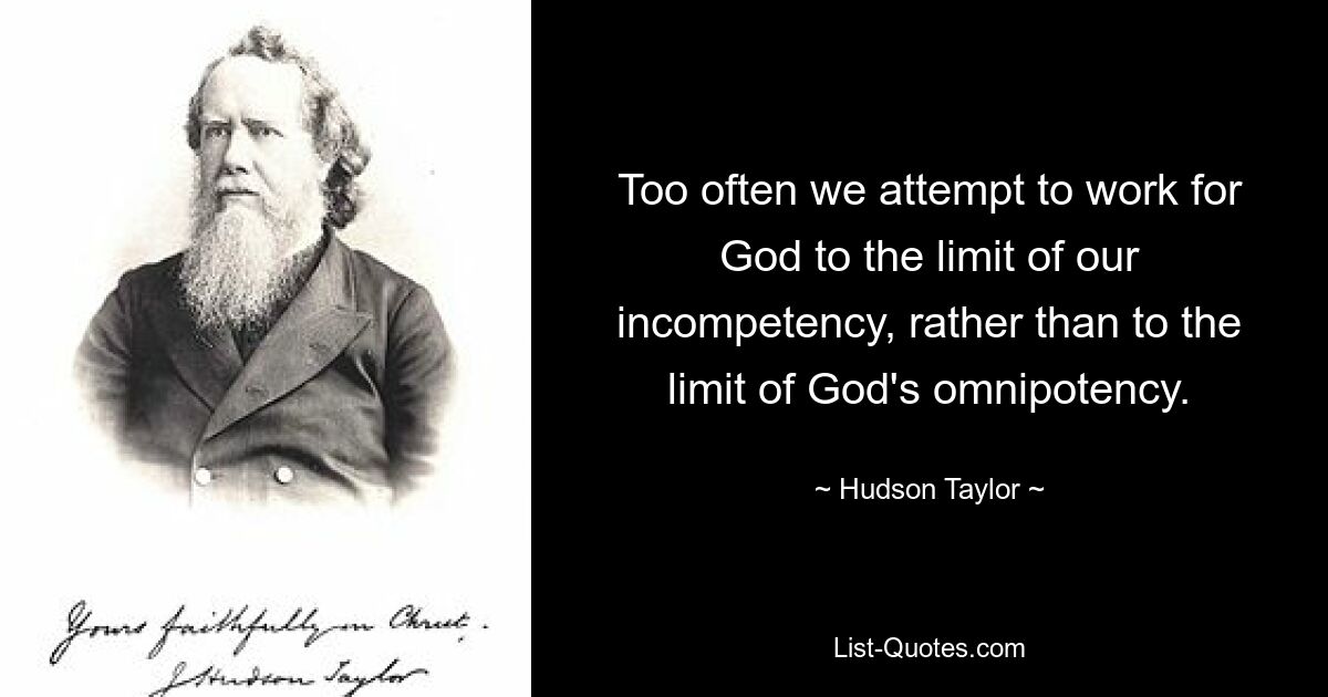 Too often we attempt to work for God to the limit of our incompetency, rather than to the limit of God's omnipotency. — © Hudson Taylor