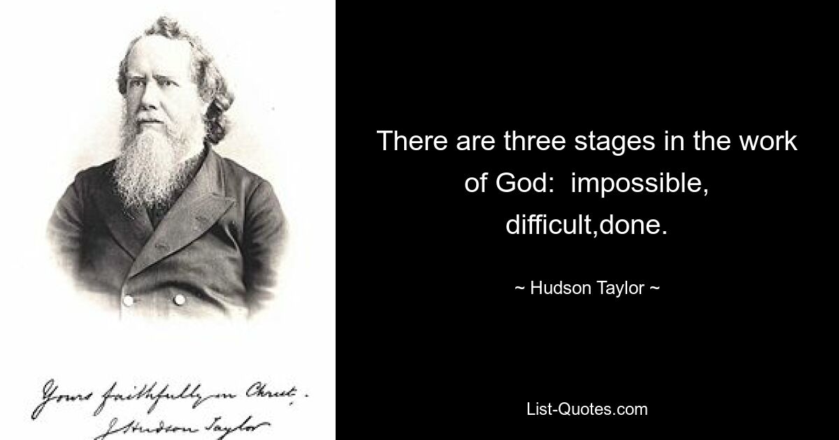 There are three stages in the work of God:  impossible, difficult,done. — © Hudson Taylor