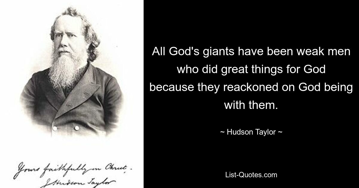 All God's giants have been weak men who did great things for God because they reackoned on God being with them. — © Hudson Taylor