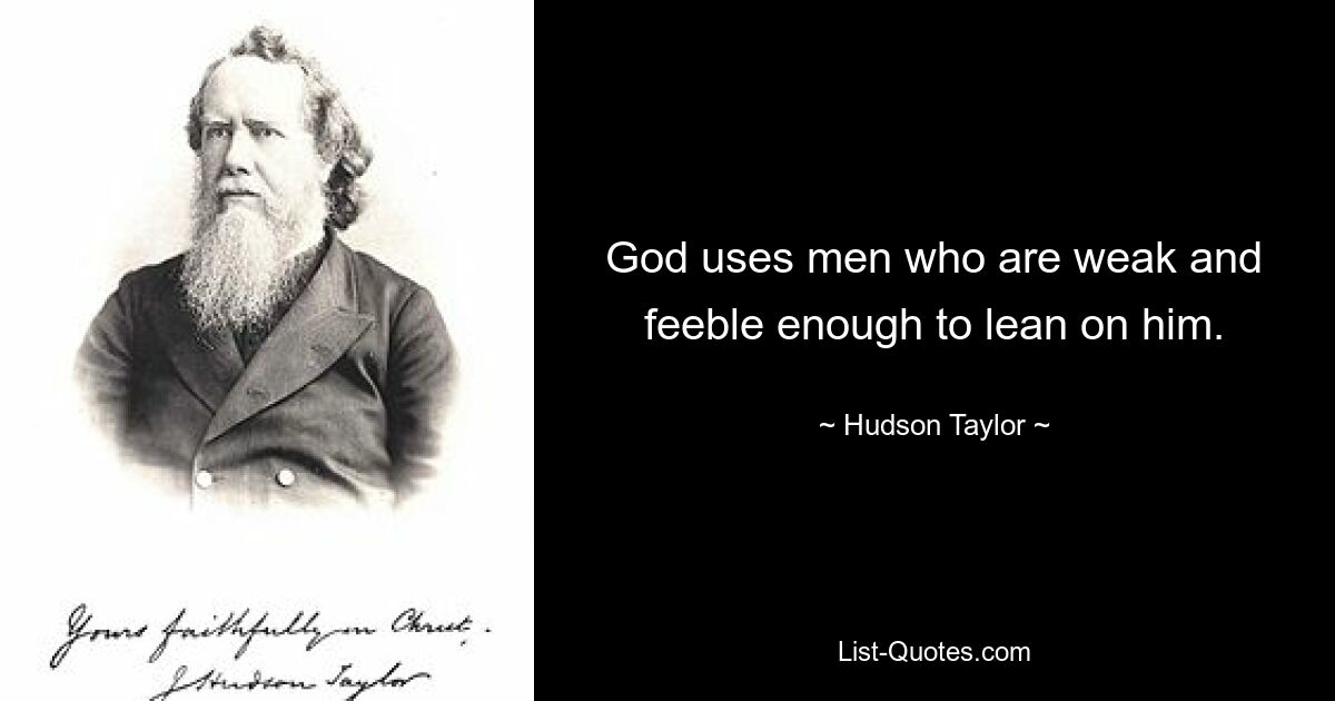 God uses men who are weak and feeble enough to lean on him. — © Hudson Taylor