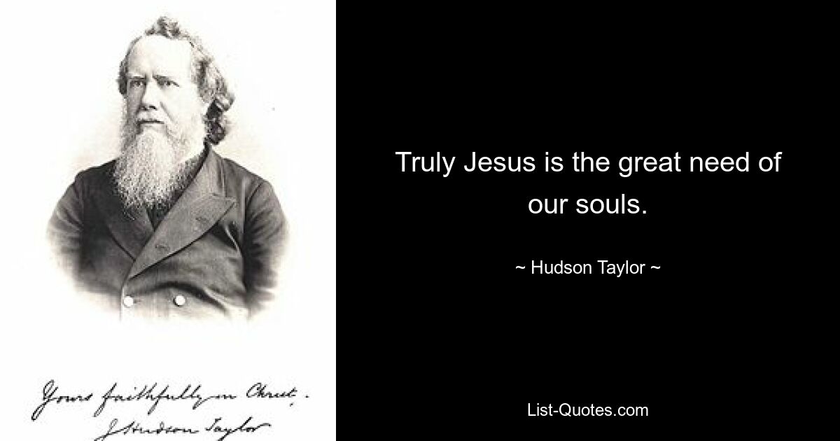 Truly Jesus is the great need of our souls. — © Hudson Taylor