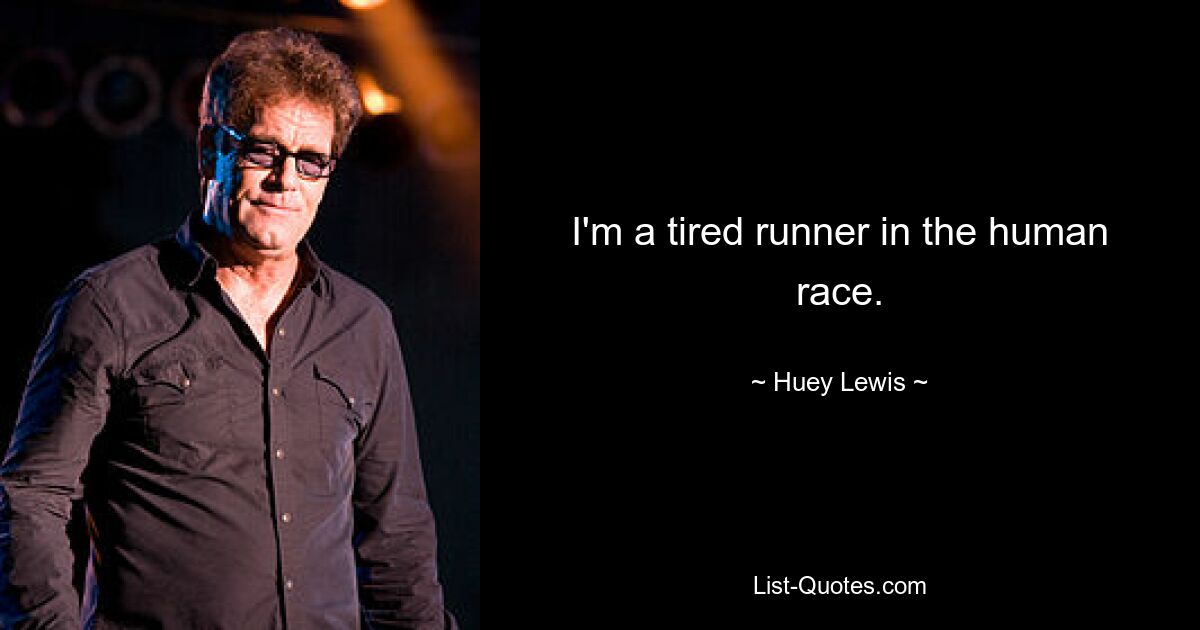 I'm a tired runner in the human race. — © Huey Lewis