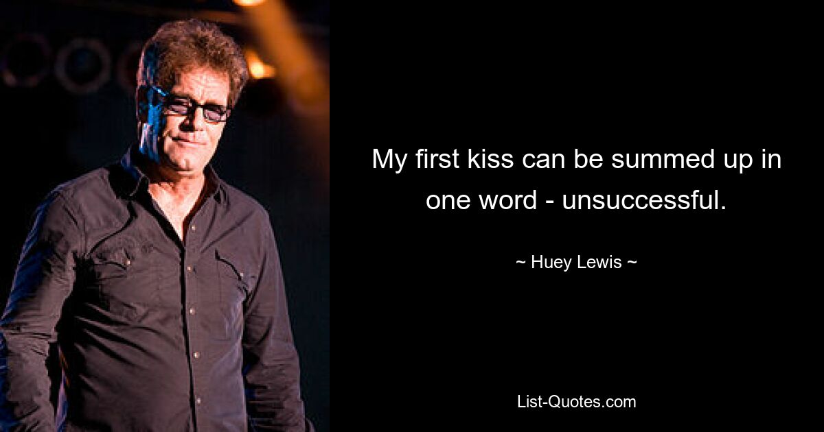 My first kiss can be summed up in one word - unsuccessful. — © Huey Lewis