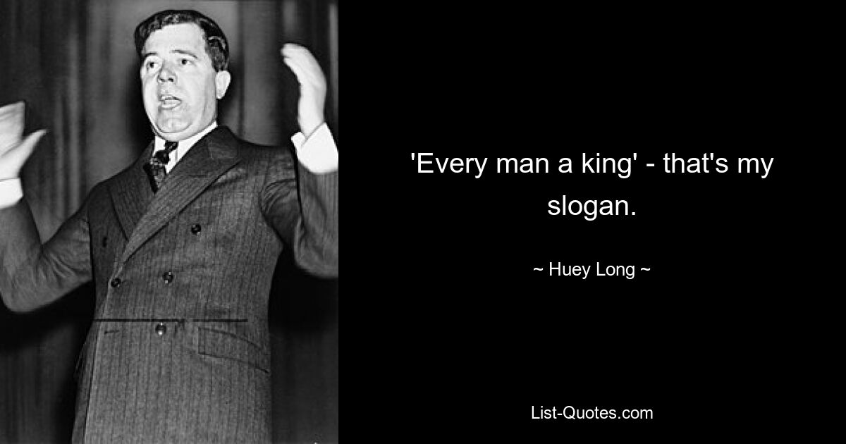 'Every man a king' - that's my slogan. — © Huey Long