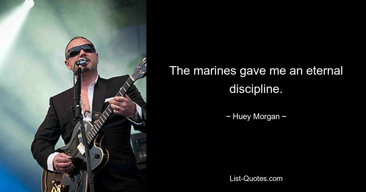 The marines gave me an eternal discipline. — © Huey Morgan