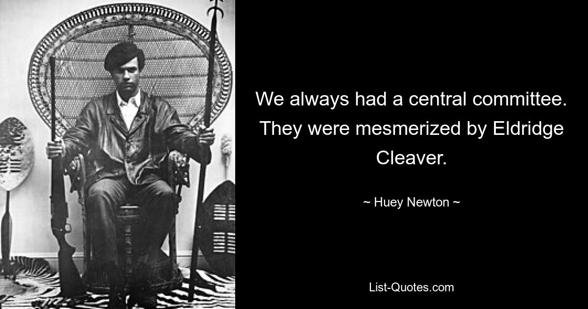 We always had a central committee. They were mesmerized by Eldridge Cleaver. — © Huey Newton