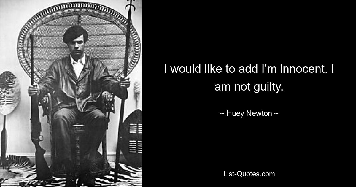 I would like to add I'm innocent. I am not guilty. — © Huey Newton