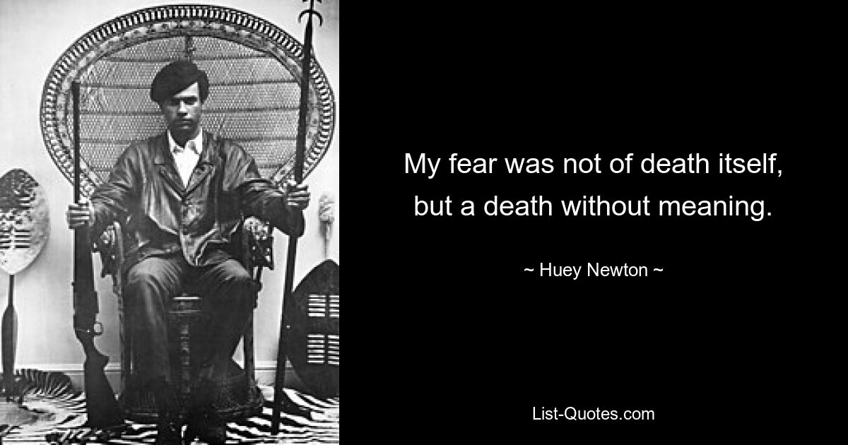 My fear was not of death itself, but a death without meaning. — © Huey Newton