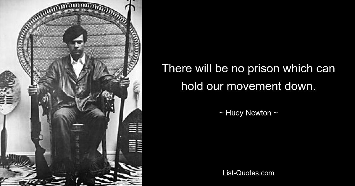 There will be no prison which can hold our movement down. — © Huey Newton