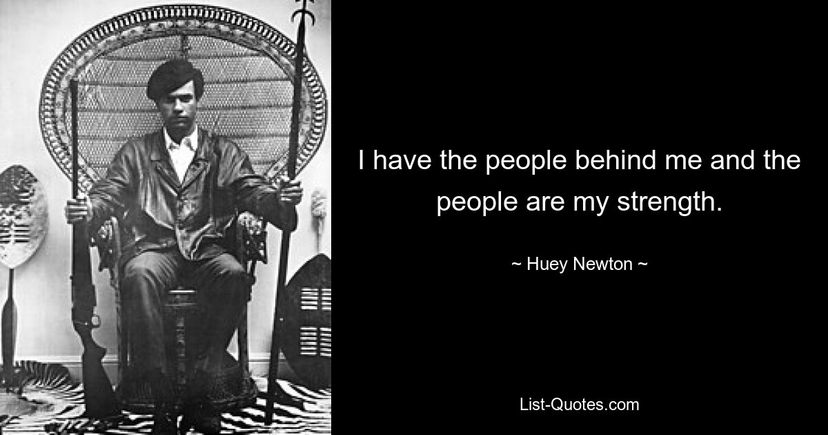 I have the people behind me and the people are my strength. — © Huey Newton