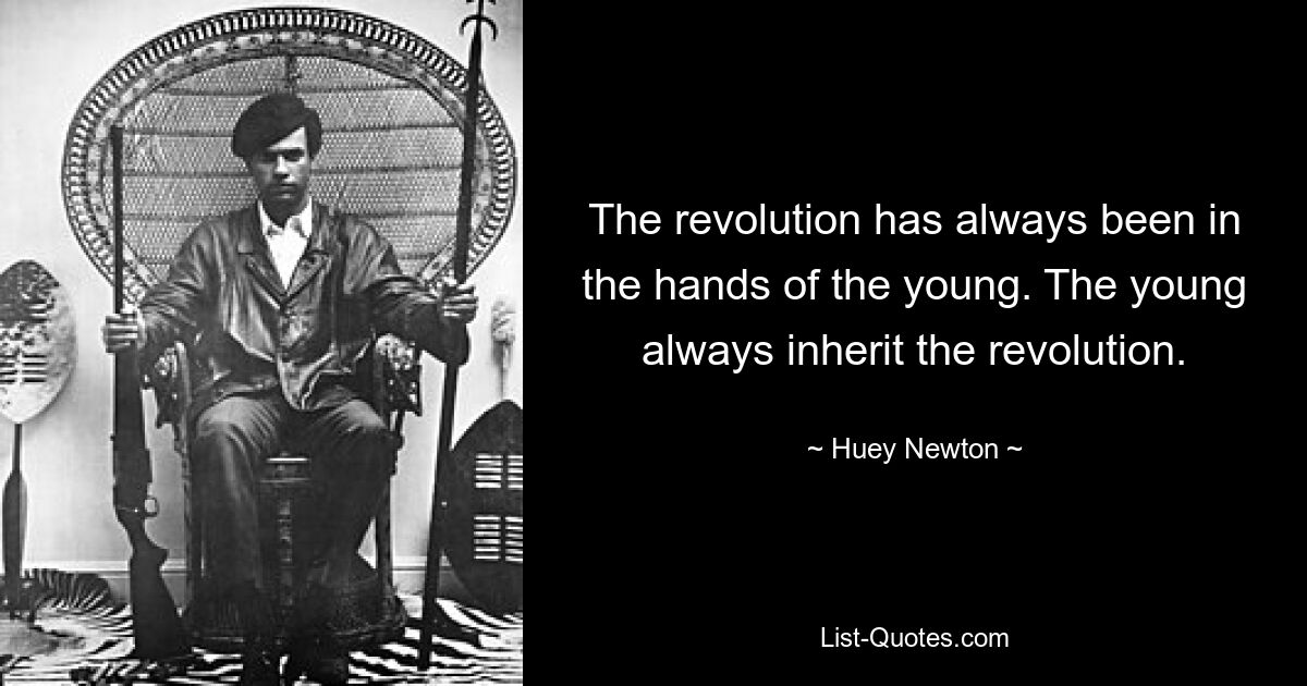 The revolution has always been in the hands of the young. The young always inherit the revolution. — © Huey Newton