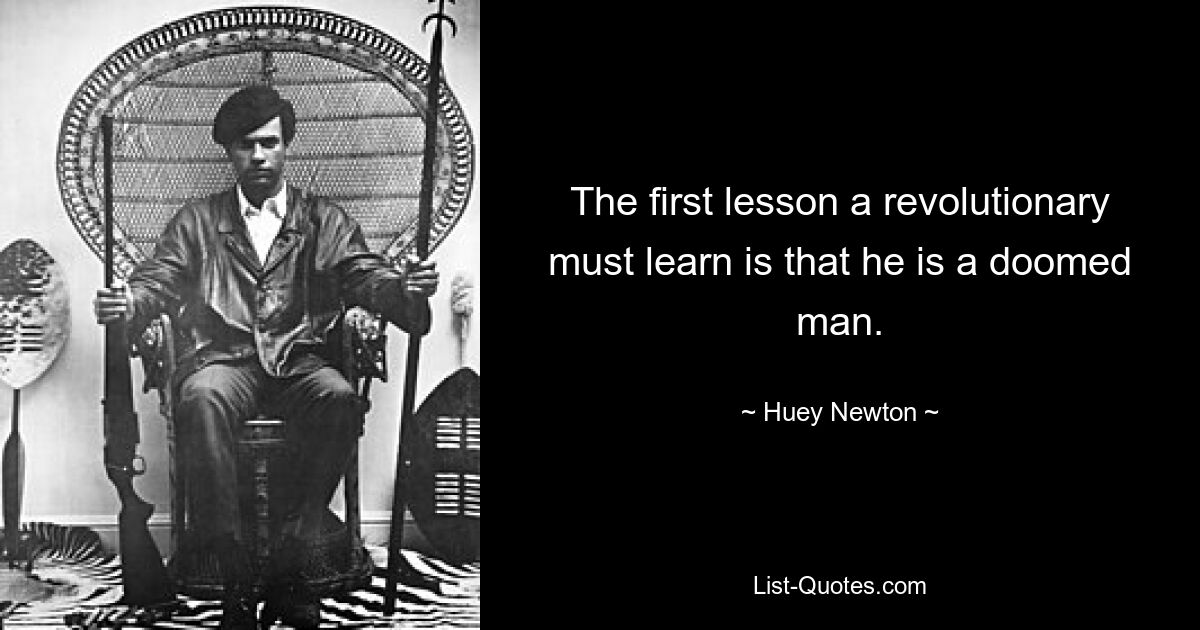 The first lesson a revolutionary must learn is that he is a doomed man. — © Huey Newton