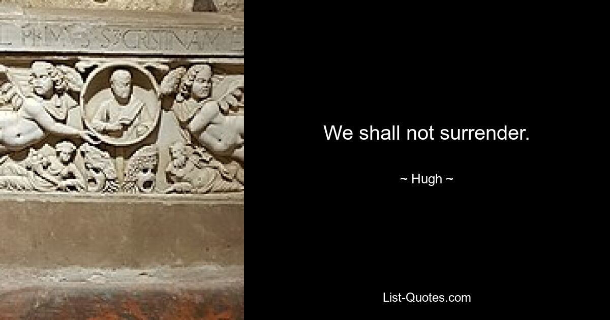 We shall not surrender. — © Hugh