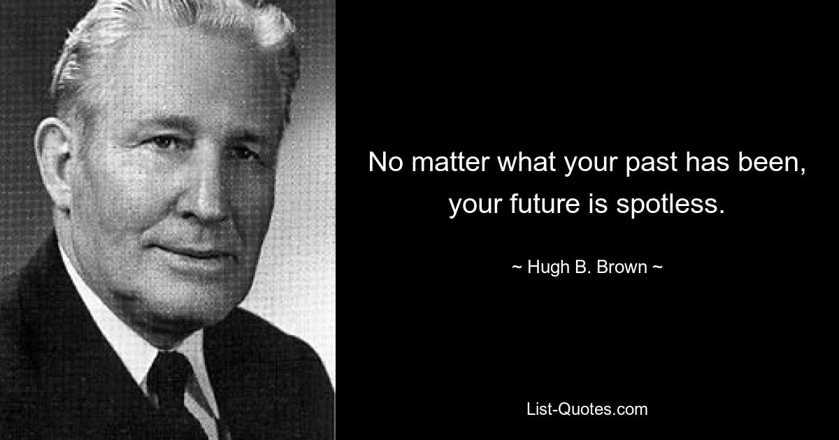 No matter what your past has been, your future is spotless. — © Hugh B. Brown