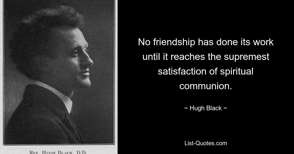 No friendship has done its work until it reaches the supremest satisfaction of spiritual communion. — © Hugh Black