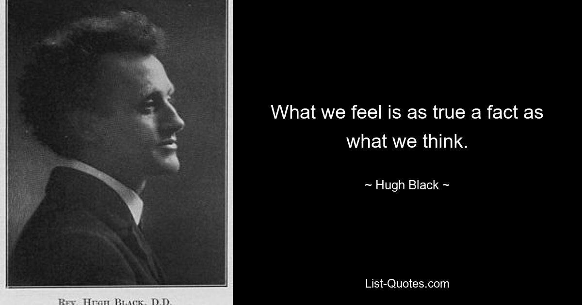 What we feel is as true a fact as what we think. — © Hugh Black