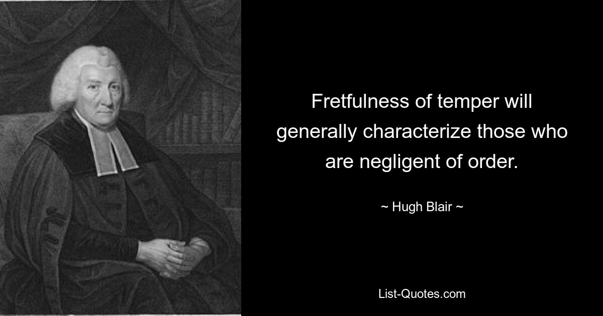 Fretfulness of temper will generally characterize those who are negligent of order. — © Hugh Blair