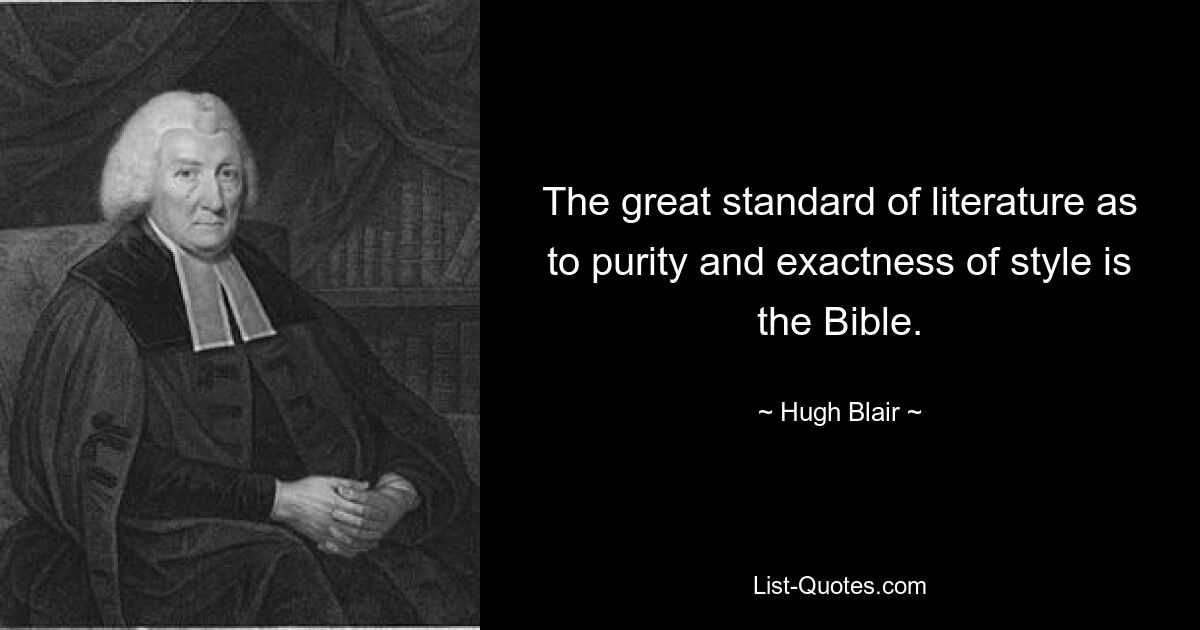 The great standard of literature as to purity and exactness of style is the Bible. — © Hugh Blair